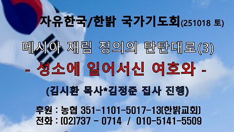 251018(토) 메시아 재림 정의의 탄탄대로(3)-성소에 일어서신 여호와 (슥2:10~13) [자유한국/한밝 국가기도회 ] 대표 김시환 목사*김정준 집사 진행
