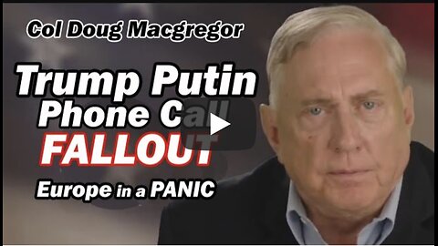 Col Doug Macgregor ~ Trump Putin Phone Call FALLOUT /Europe in a PANIC!