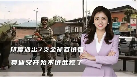 印度派出7支全球宣讲团，印巴开启外交战，莫迪又开始不讲武德了