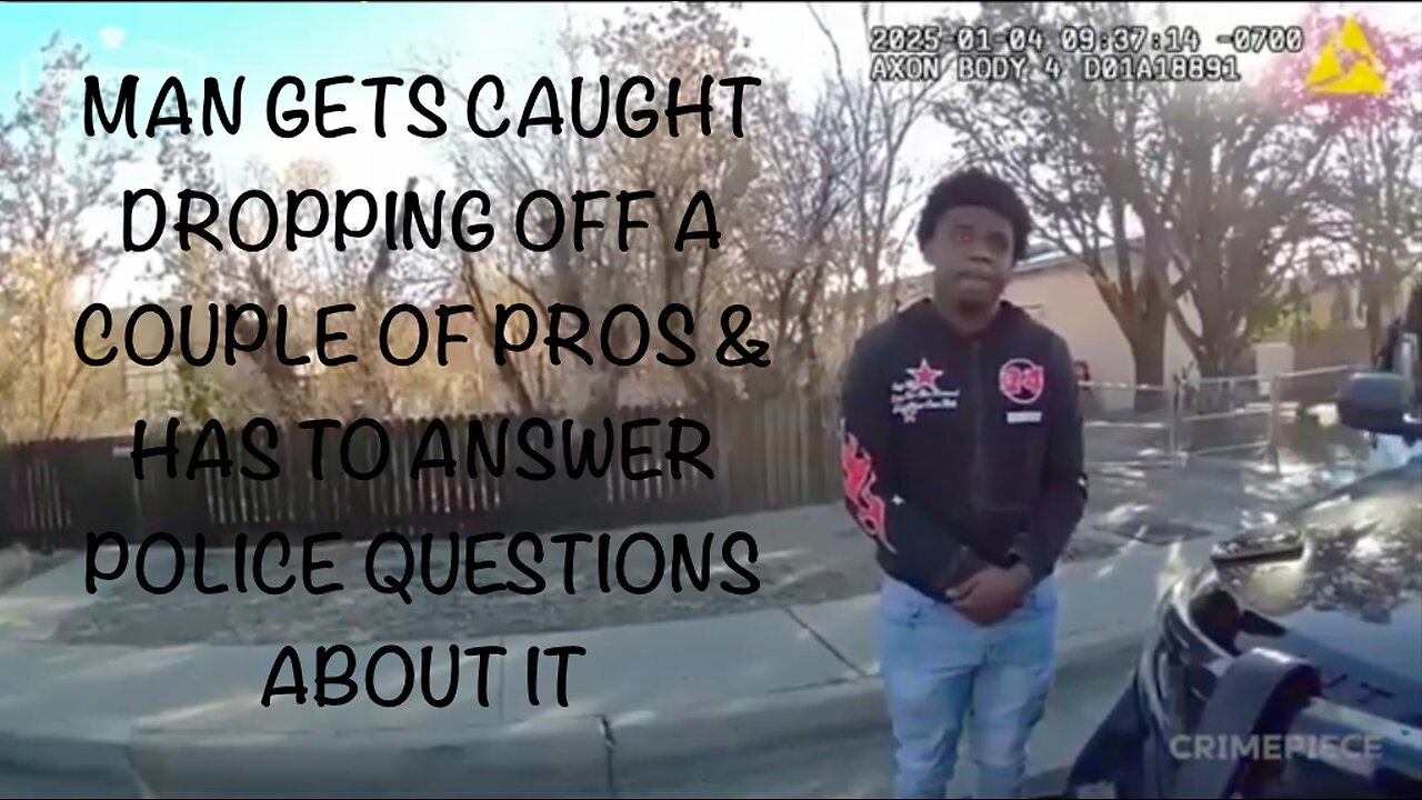 MAN GETS CAUGHT DROPPING OFF A COUPLE OF PROS & HAS TO ANSWER POLICE QUESTIONS ABOUT IT
