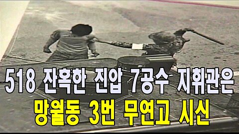 518 잔혹한 진압 7공수 지휘관은 망월동 3번 무연고 시신