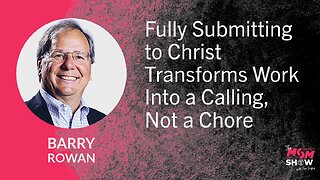 Fully Submitting to Christ Transforms Work Into a Calling, Not a Chore - Barry Rowan