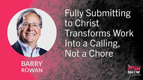 Fully Submitting to Christ Transforms Work Into a Calling, Not a Chore - Barry Rowan