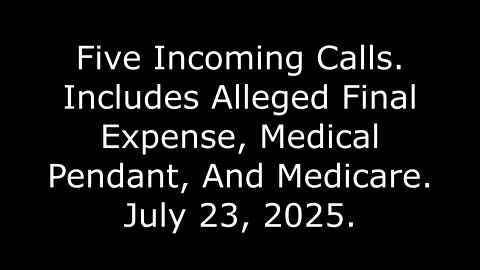 Five Incoming Calls: Includes Alleged Final Expense, Medical Pendant, And Medicare, July 23, 2025