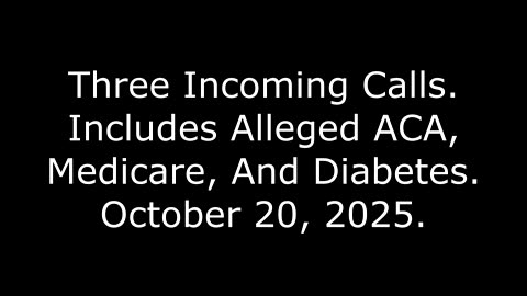 Three Incoming Calls: Includes Alleged ACA, Medicare, And Diabetes, October 20, 2025