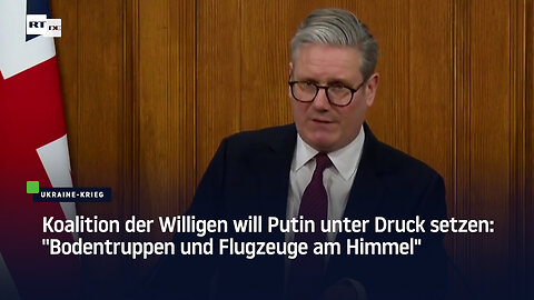 Koalition der Willigen will Putin unter Druck setzen: "Bodentruppen und Flugzeuge am Himmel"