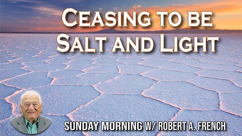 "Ceasing to be Salt and Light" | Sunday Morning w/ Robert A. French