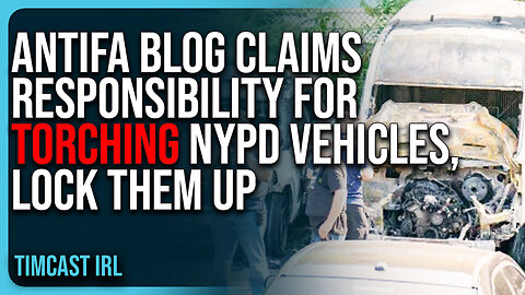 Antifa Blog CLAIMS RESPONSIBILITY For TORCHING NYPD Vehicles, LOCK THEM UP