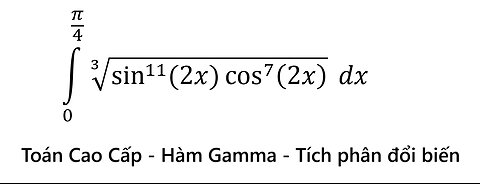 Toán Cao Cấp - Bách Khoa: Hàm Gamma - Tích phân đổi biến: ∫_0^(π/4) ∛(sin^11⁡ (2x) cos^7⁡(2x) ) dx