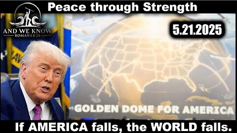 And We Know 5.22.25: Trump "Next Phase", Golden DOME over AMERICA, The World FALLS if AMERICA FALLS