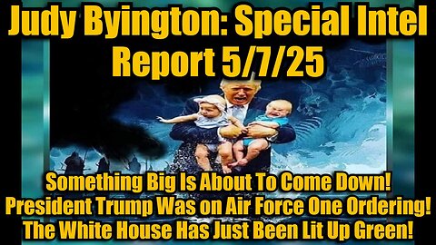 Judy Byington: Special Intel Report 5/7/25: Something Big Is About To Come Down! President Trump Was on Air Force One Ordering! The White House Has Just Been Lit Up Green!