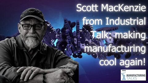 Scott MacKenzie from Industrial Talk on making manufacturing cool again!