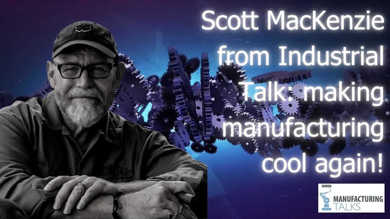 Scott MacKenzie from Industrial Talk on making manufacturing cool again!