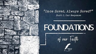 Foundations of our Faith - Once Saved, Always Saved, Part 2 - Our Response
