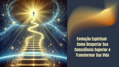 Evolução Espiritual: Como Despertar Sua Consciência Superior e Transformar Sua Vida