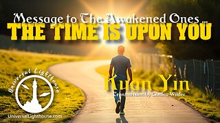 Message to The Awakened Ones ... The Time is Upon You ~ Kuan Yin ~ Chellea Wilder