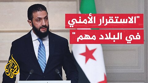 الشرع_ يجب متابعة المخاطر الأمنية في سوريا ولكن دون إحداث حالة من الفزع