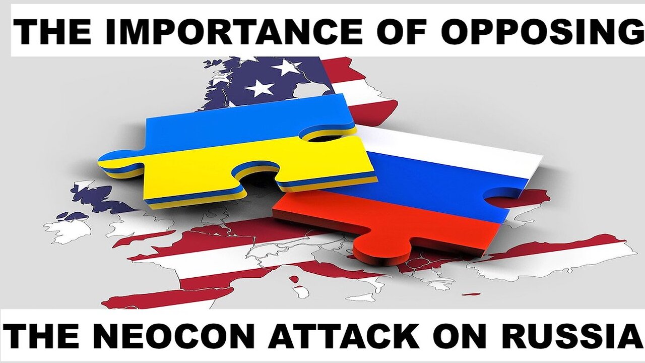 THE IMPORTANCE OF OPPOSING THE NEOCON ATTACK ON RUSSIA AND ITS ALLIES