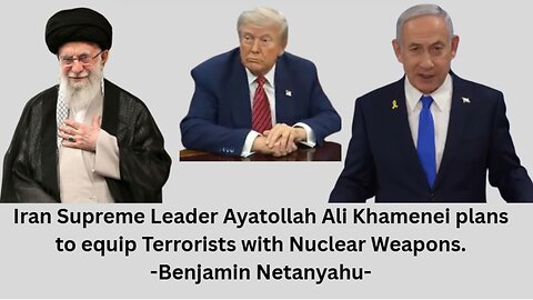 Iran Supreme Leader Ayatollah Ali Khamenei plans to equip Terrorists with Nuclear Weapons-Netanyahu