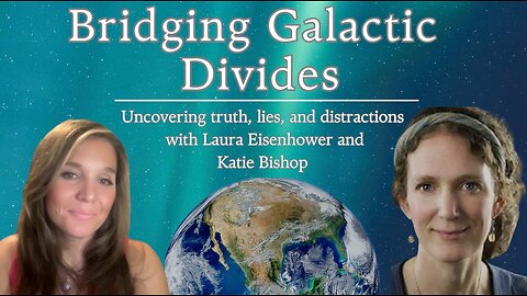 Bridging Galactic Divides: Uncovering truth, lies & distractions w/ Laura Eisenhower & Katie Bishop