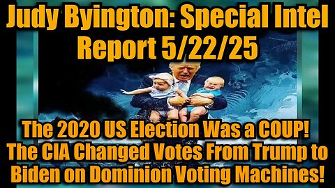 Judy Byington: Special Intel Report 5/22/25: The 2020 US Election Was a COUP! The CIA Changed Votes From Trump to Biden on Dominion Voting Machines!
