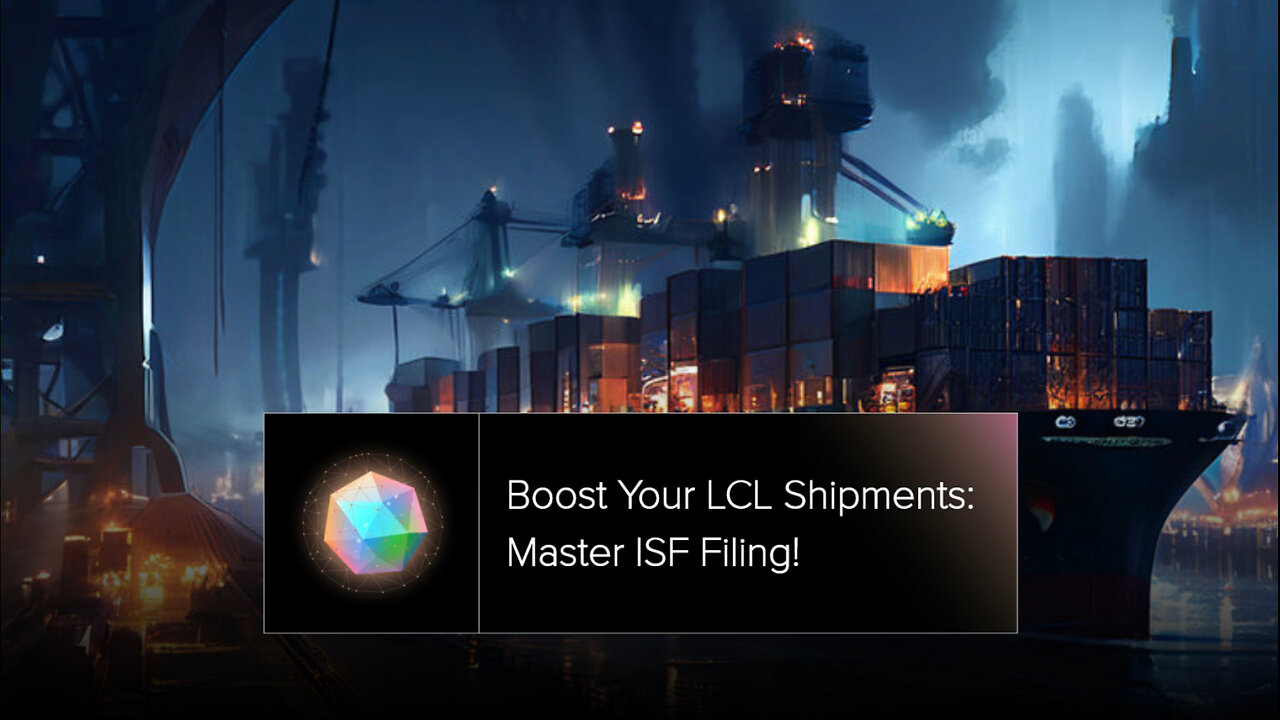 Navigating ISF Filing: Optimizing LCL Shipments for Efficient Customs Clearance