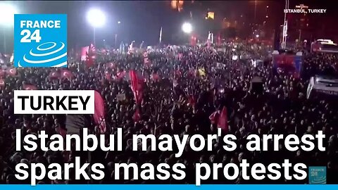 Istanbul Mayor Ekrem Imamoglu's arrest sparks mass protests