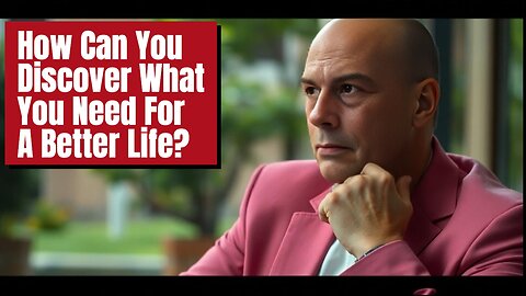 How Can YOU Discover What You NEED For A BETTER LIFE?