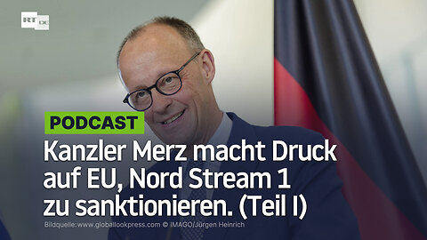 Kanzler Merz macht Druck auf EU, Nord Stream 1 zu sanktionieren. (Teil I)
