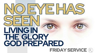 No Eye Has Seen – Living in the Glory God Prepared • Friday Service