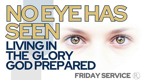 No Eye Has Seen – Living in the Glory God Prepared • Friday Service
