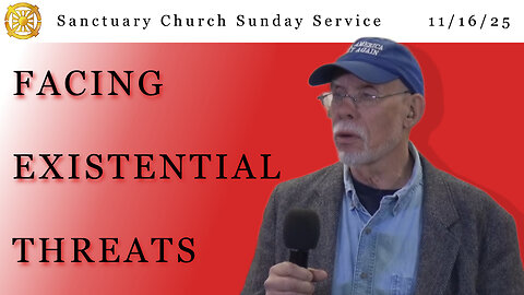 Facing Existential Threats (Sanctuary Church Sunday Service 11/16/2025)