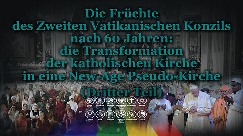 Die Früchte des Zweiten Vatikanischen Konzils nach 60 Jahren: die Transformation der katholischen Kirche in eine New-Age Pseudo-Kirche /Dritter Teil/