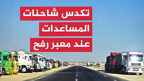الجزيرة تحصل على صور لشاحنات متكدسة تنتظر العبور عبر معبر رفح