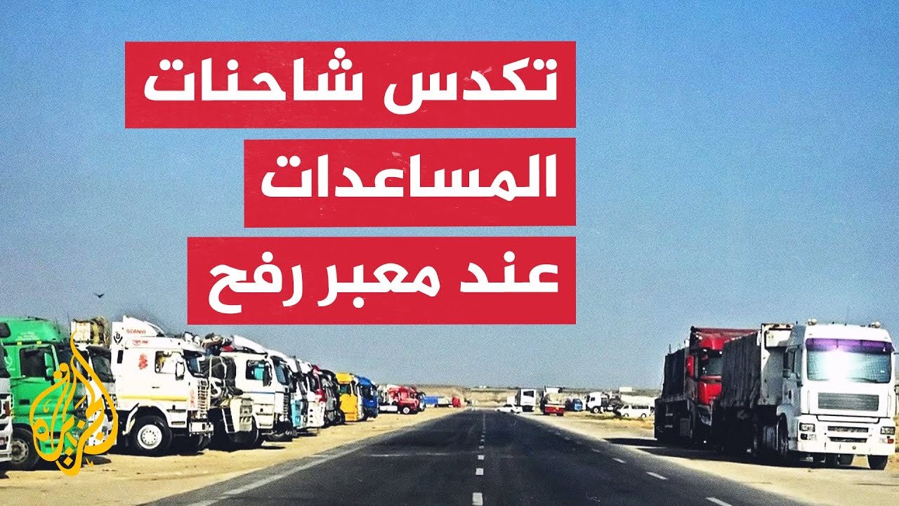 الجزيرة تحصل على صور لشاحنات متكدسة تنتظر العبور عبر معبر رفح