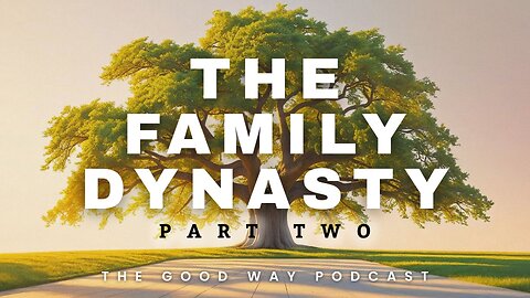 The Family Dynasty (Part 2) | The Good Way Podcast