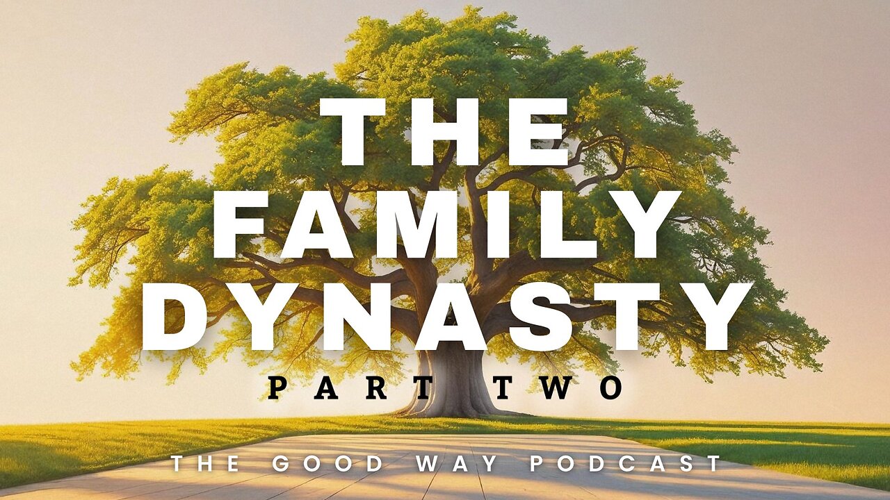 The Family Dynasty (Part 2) | The Good Way Podcast