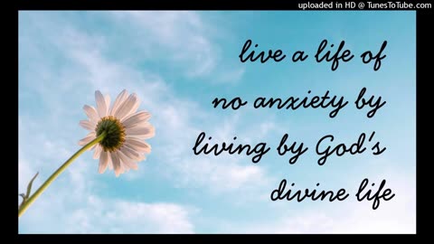 live a life of no anxiety by living by God's divine life