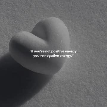 If you’re not positive energy, you’re negative energy.