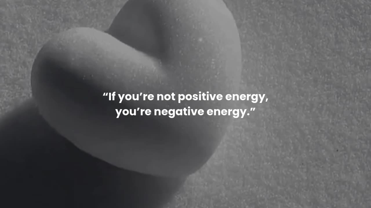 If you’re not positive energy, you’re negative energy.
