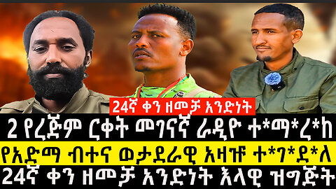 24ኛ ቀን ዘመቻ አንድነት እላዊ ዝግጅት/2 የረጅም ርቀት መገናኛ ራዲዮ ተ*ማ*ረ*ከ የአድማ ብተና ወታደራዊ አዛዡ ተ*ገ*ደ*ለ