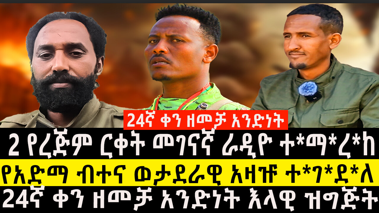 24ኛ ቀን ዘመቻ አንድነት እላዊ ዝግጅት/2 የረጅም ርቀት መገናኛ ራዲዮ ተ*ማ*ረ*ከ የአድማ ብተና ወታደራዊ አዛዡ ተ*ገ*ደ*ለ