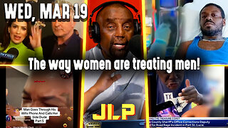 The way women are treating men! | JLP Wed 3-19-25