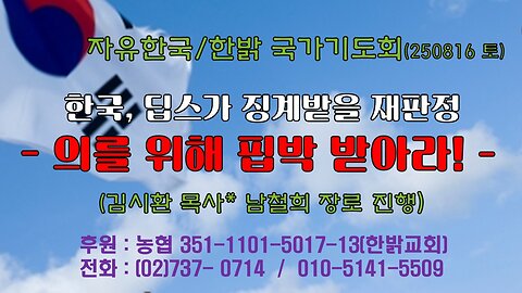 250823(토) 한국, 딥스가 징계받을 재판정 - 의를 위해 핍박 받아라!(마 5:10~12절) [자유한국/한밝 국가기도회 ] 대표 김시환 목사*남철희 장로 진행
