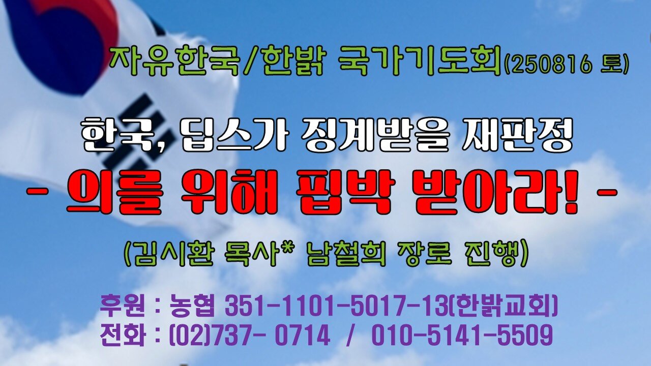 250823(토) 한국, 딥스가 징계받을 재판정 - 의를 위해 핍박 받아라!(마 5:10~12절) [자유한국/한밝 국가기도회 ] 대표 김시환 목사*남철희 장로 진행