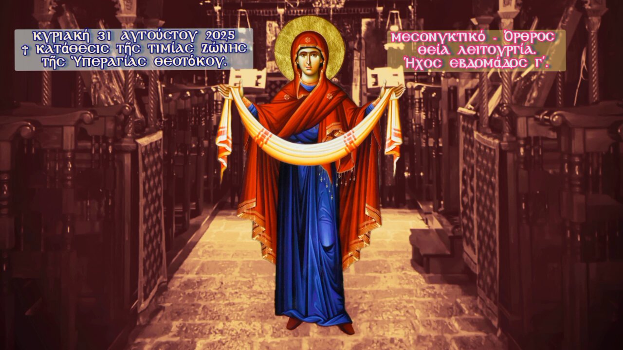 † Κατάθεσις τῆς Τιμίας Ζώνης τῆς Ὑπεραγίας Θεοτόκου. ΜΕΣΟΝΥΚΤΙΚΟ - ΟΡΘΡΟΣ - ΘΕΙΑ ΛΕΙΤΟΥΡΓΙΑ. Ήχος γ΄