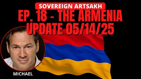 SOVEREIGN ARTSAKH: EP. 18 - THE ARMENIA UPDATE 05/14/25