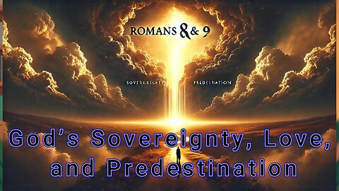 Romans 8 & 9 – God’s Sovereignty, Love, and Predestination