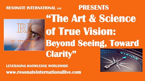 “The Art and Science of True Vision: Beyond Seeing, Toward Clarity”
