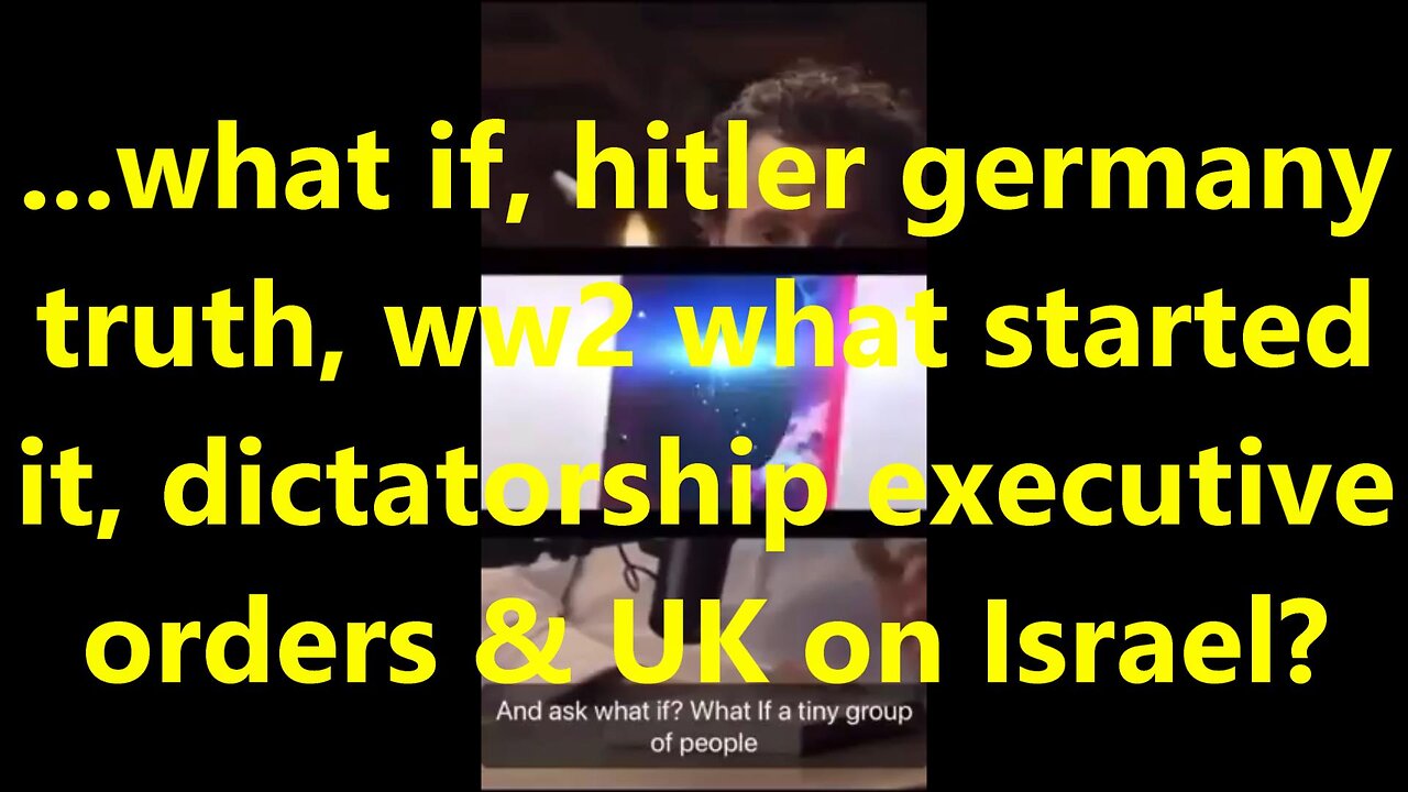 ...what if, Hitler Germany truth, ww2 what started it, dictatorship executive orders & UK on Israel?